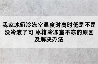 我家冰箱冷冻室温度时高时低是不是没冷液了可 冰箱冷冻室不冻的原因及解决办法